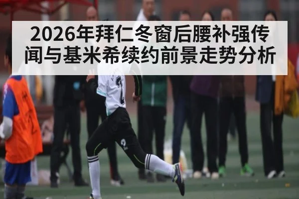2026年拜仁冬窗后腰补强传闻与基米希续约前景走势分析 | kaiyun